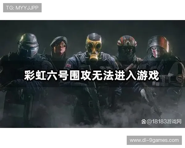 彩虹六号无法进入游戏的解决方法及常见问题排查步骤